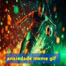 ansiedade meme gif